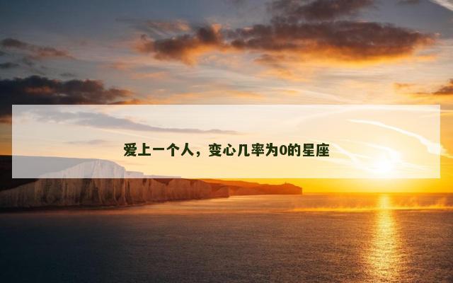 爱上一个人，变心几率为0的星座