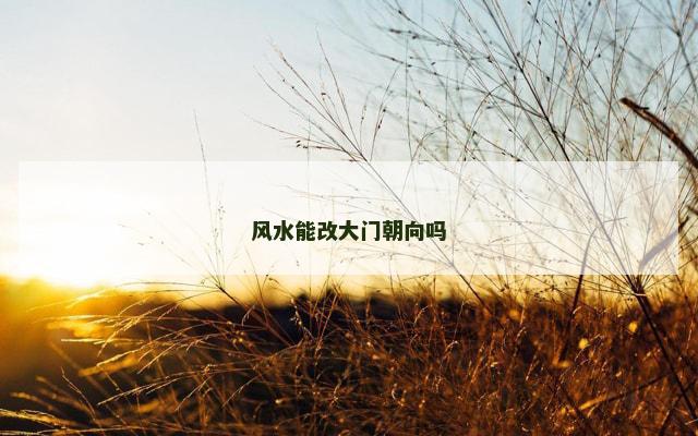 风水能改大门朝向吗