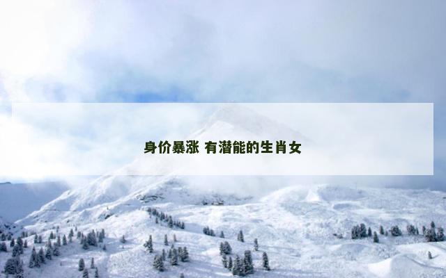 身价暴涨 有潜能的生肖女