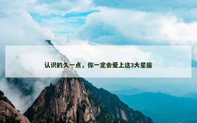 认识的久一点，你一定会爱上这3大星座
