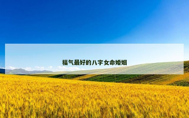 福气最好的八字女命婚姻
