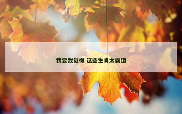 我要我觉得 这些生肖太霸道