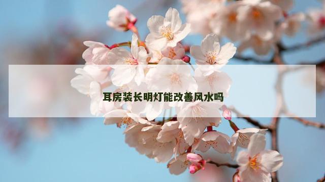 耳房装长明灯能改善风水吗