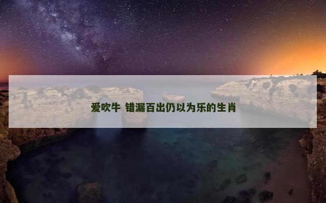 爱吹牛 错漏百出仍以为乐的生肖