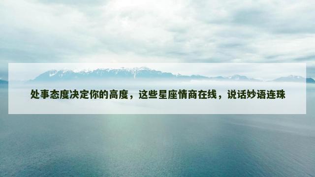 处事态度决定你的高度，这些星座情商在线，说话妙语连珠
