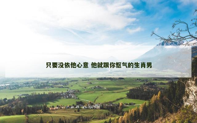 只要没依他心意 他就跟你怄气的生肖男