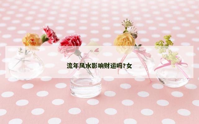 流年风水影响财运吗?女