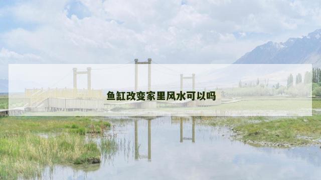 鱼缸改变家里风水可以吗