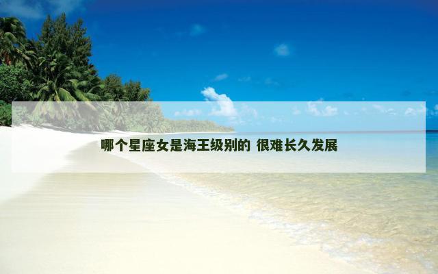 哪个星座女是海王级别的 很难长久发展