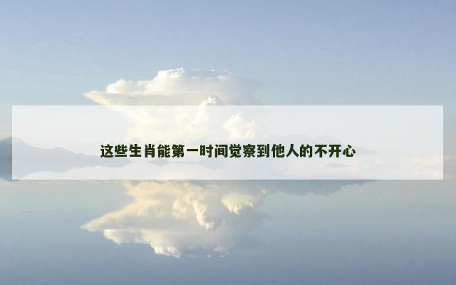 这些生肖能第一时间觉察到他人的不开心