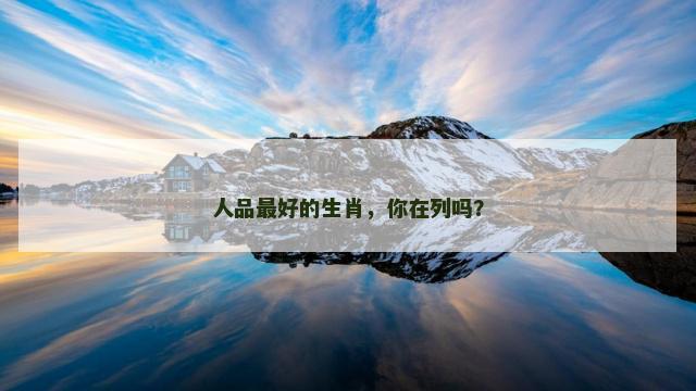 人品最好的生肖，你在列吗？