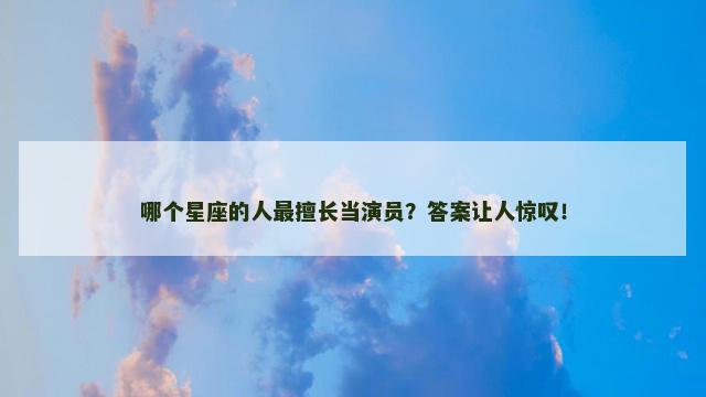 哪个星座的人最擅长当演员？答案让人惊叹！