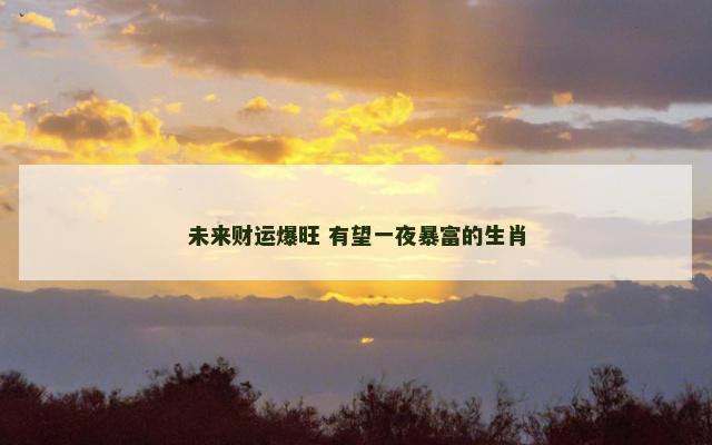 未来财运爆旺 有望一夜暴富的生肖