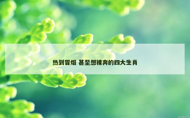 热到冒烟 甚至想裸奔的四大生肖