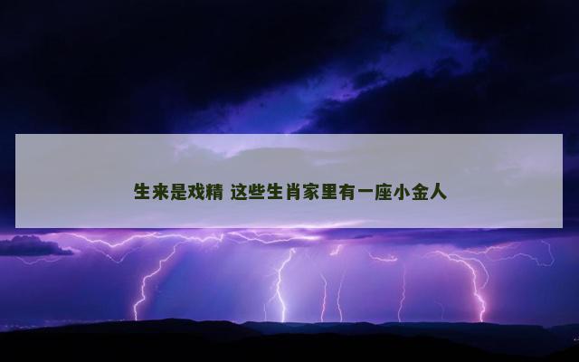 生来是戏精 这些生肖家里有一座小金人