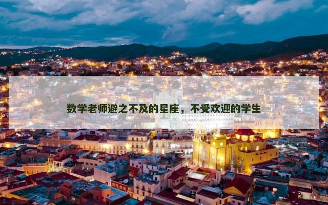 数学老师避之不及的星座，不受欢迎的学生