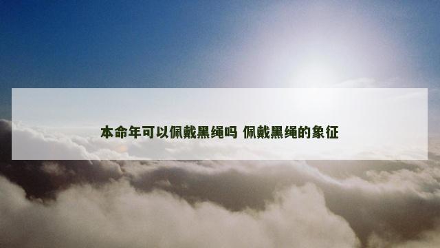 本命年可以佩戴黑绳吗 佩戴黑绳的象征