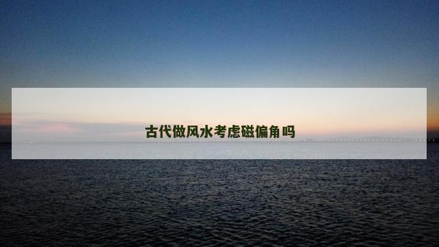 古代做风水考虑磁偏角吗