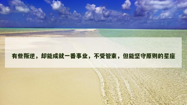 有些叛逆，却能成就一番事业，不受管束，但能坚守原则的星座