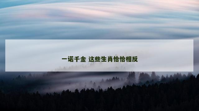 一诺千金 这些生肖恰恰相反