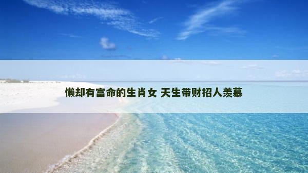 懒却有富命的生肖女 天生带财招人羡慕