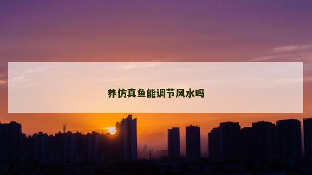 养仿真鱼能调节风水吗