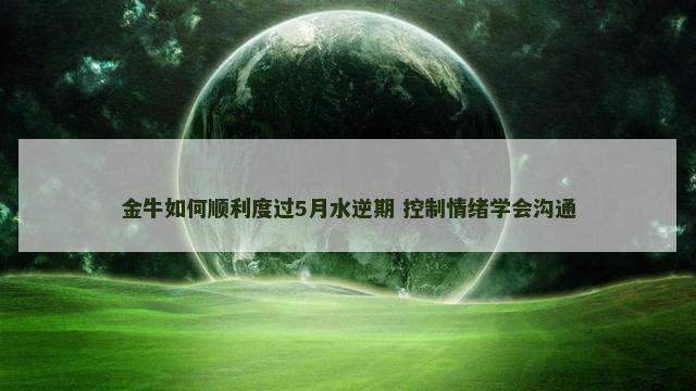 金牛如何顺利度过5月水逆期 控制情绪学会沟通