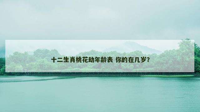 十二生肖桃花劫年龄表 你的在几岁？