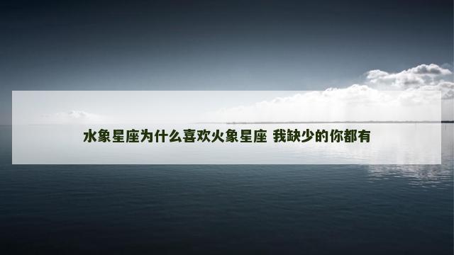 水象星座为什么喜欢火象星座 我缺少的你都有