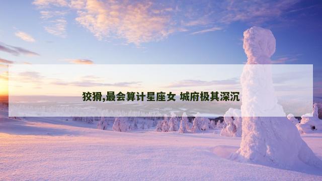 狡猾,最会算计星座女 城府极其深沉