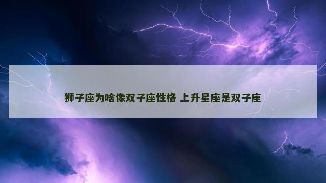 狮子座为啥像双子座性格 上升星座是双子座