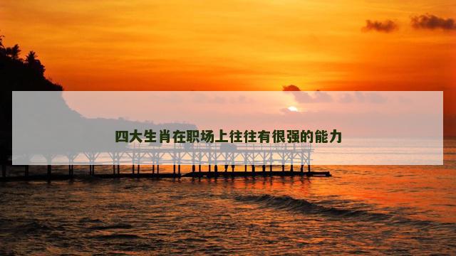 四大生肖在职场上往往有很强的能力