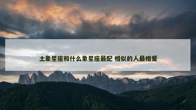 土象星座和什么象星座最配 相似的人最相爱
