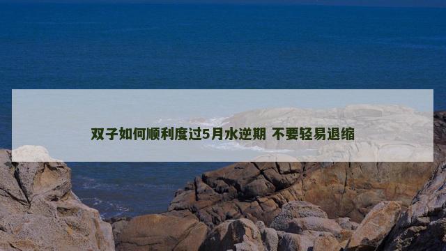 双子如何顺利度过5月水逆期 不要轻易退缩