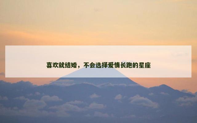 喜欢就结婚，不会选择爱情长跑的星座