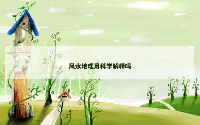 风水地理用科学解释吗