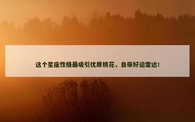 这个星座性格最吸引优质桃花，自带好运雷达！