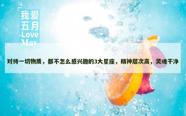 对待一切物质，都不怎么感兴趣的3大星座，精神层次高，灵魂干净