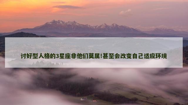 讨好型人格的3星座非他们莫属!甚至会改变自己适应环境