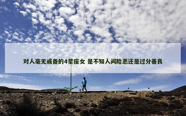 对人毫无戒备的4星座女 是不知人间险恶还是过分善良