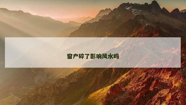 窗户碎了影响风水吗
