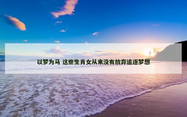 以梦为马 这些生肖女从来没有放弃追逐梦想
