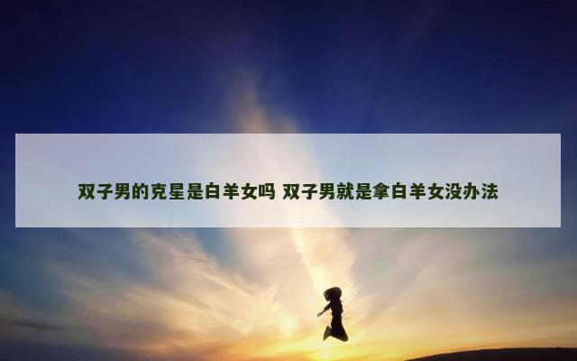 双子男的克星是白羊女吗 双子男就是拿白羊女没办法