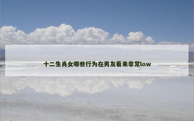 十二生肖女哪些行为在男友看来非常low