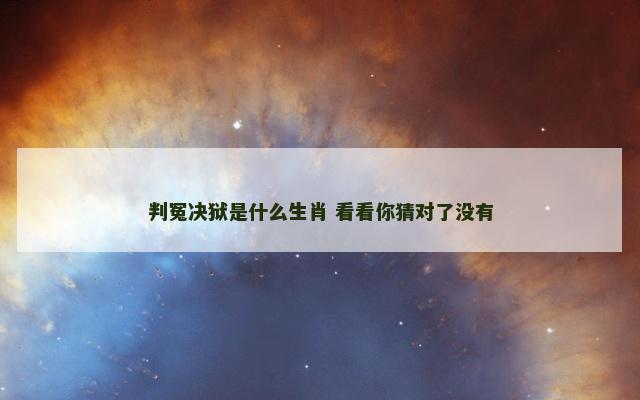 判冤决狱是什么生肖 看看你猜对了没有