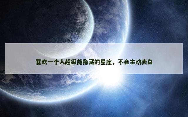 喜欢一个人超级能隐藏的星座，不会主动表白