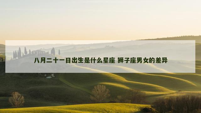 八月二十一日出生是什么星座 狮子座男女的差异