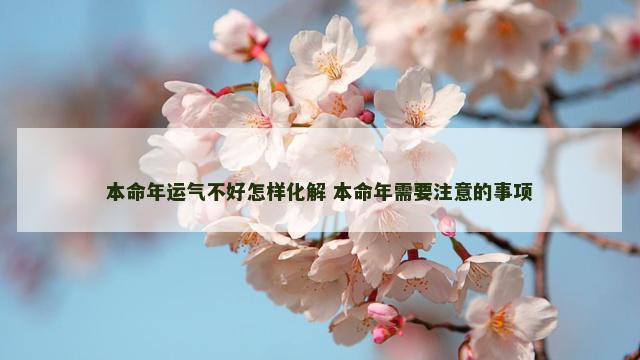 本命年运气不好怎样化解 本命年需要注意的事项