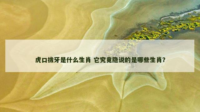 虎口拔牙是什么生肖 它究竟隐说的是哪些生肖？