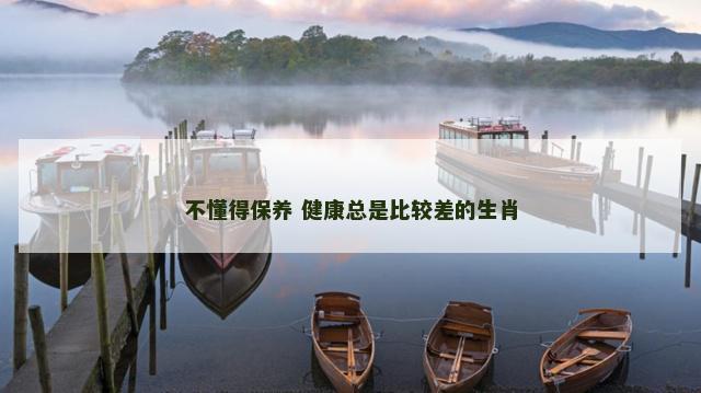 不懂得保养 健康总是比较差的生肖